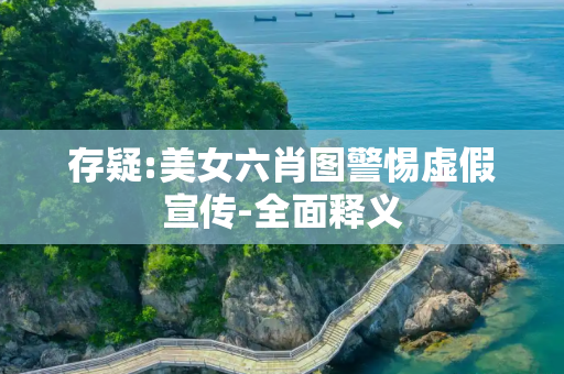 存疑:美女六肖图警惕虚假宣传-全面释义