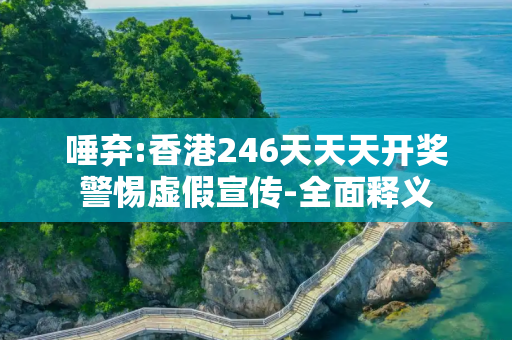 唾弃:香港246天天天开奖警惕虚假宣传-全面释义