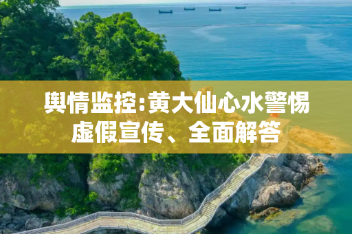 舆情监控:黄大仙心水警惕虚假宣传、全面解答