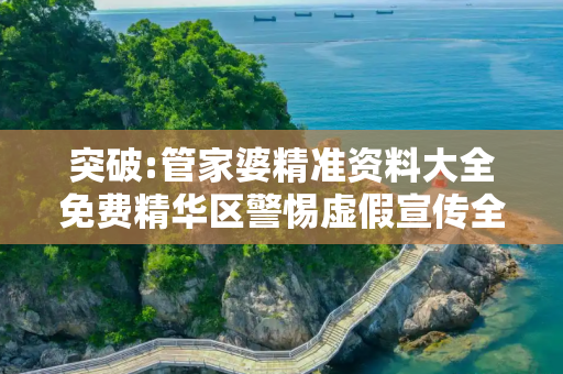 突破:管家婆精准资料大全免费精华区警惕虚假宣传全面释义