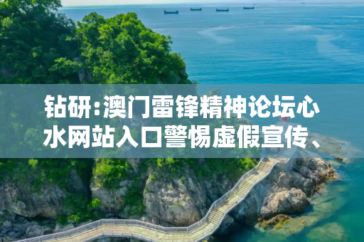 钻研:澳门雷锋精神论坛心水网站入口警惕虚假宣传、全面解答