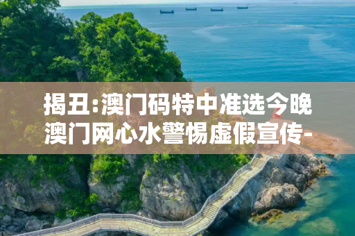 揭丑:澳门码特中准选今晚澳门网心水警惕虚假宣传-全面释义