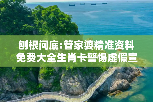 刨根问底:管家婆精准资料免费大全生肖卡警惕虚假宣传、全面解答