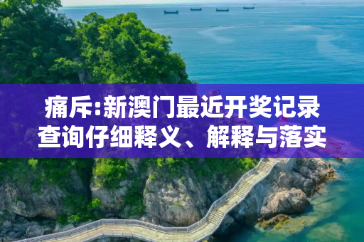 痛斥:新澳门最近开奖记录查询仔细释义、解释与落实