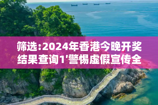 筛选:2024年香港今晚开奖结果查询1′警惕虚假宣传全面释义