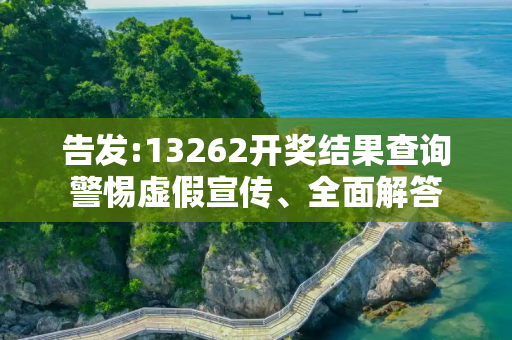 告发:13262开奖结果查询警惕虚假宣传、全面解答