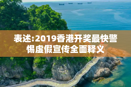 表述:2019香港开奖最快警惕虚假宣传全面释义