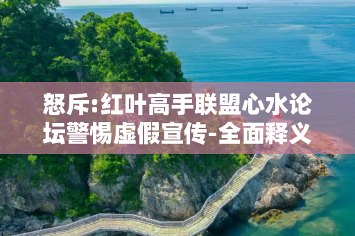 怒斥:红叶高手联盟心水论坛警惕虚假宣传-全面释义