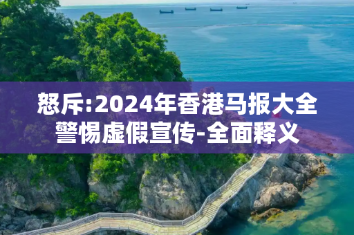 怒斥:2024年香港马报大全警惕虚假宣传-全面释义