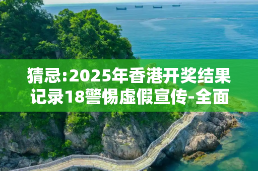 猜忌:2025年香港开奖结果记录18警惕虚假宣传-全面释义