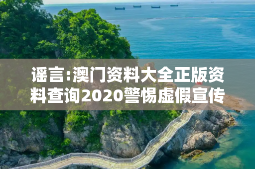 谣言:澳门资料大全正版资料查询2020警惕虚假宣传-全面释义