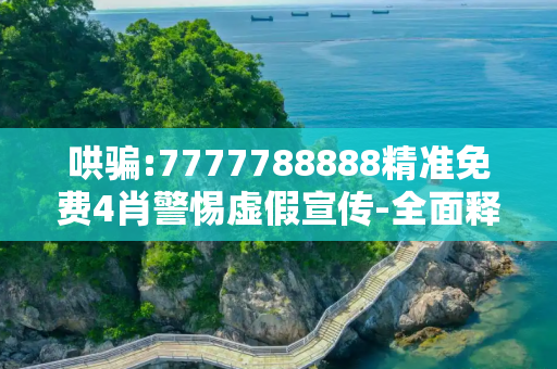 哄骗:7777788888精准免费4肖警惕虚假宣传-全面释义