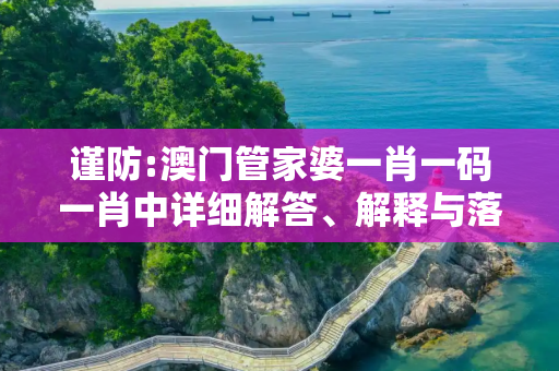 谨防:澳门管家婆一肖一码一肖中详细解答、解释与落实