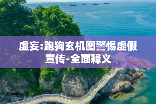 虚妄:跑狗玄机图警惕虚假宣传-全面释义