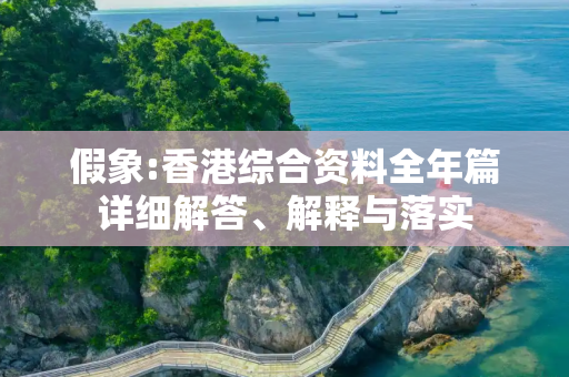 假象:香港综合资料全年篇详细解答、解释与落实