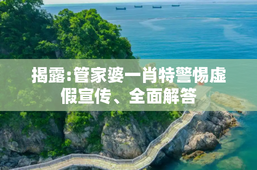 揭露:管家婆一肖特警惕虚假宣传、全面解答