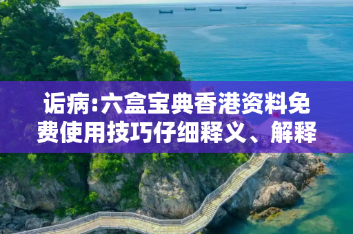 诟病:六盒宝典香港资料免费使用技巧仔细释义、解释与落实
