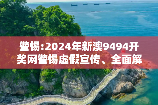 警惕:2024年新澳9494开奖网警惕虚假宣传、全面解答与解释