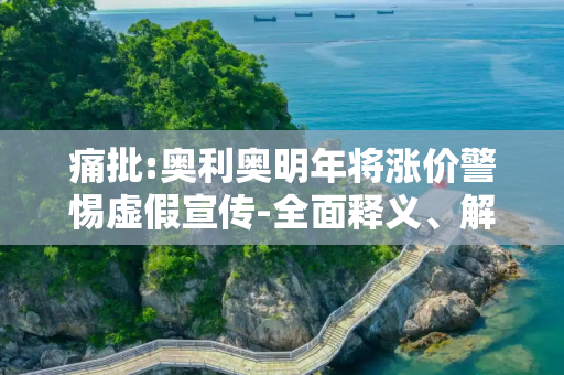 痛批:奥利奥明年将涨价警惕虚假宣传-全面释义、解释与落实