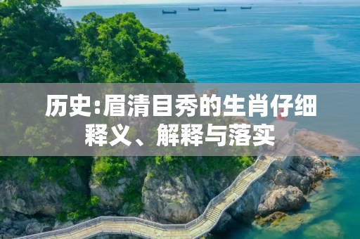 历史:眉清目秀的生肖仔细释义、解释与落实