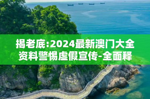 揭老底:2024最新澳门大全资料警惕虚假宣传-全面释义