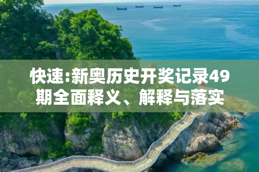 快速:新奥历史开奖记录49期全面释义、解释与落实