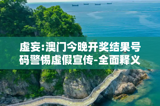 虚妄:澳门今晚开奖结果号码警惕虚假宣传-全面释义