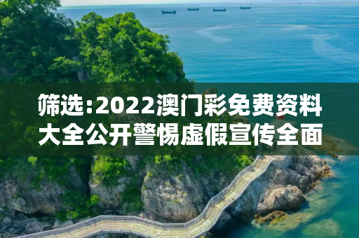 筛选:2022澳门彩免费资料大全公开警惕虚假宣传全面释义