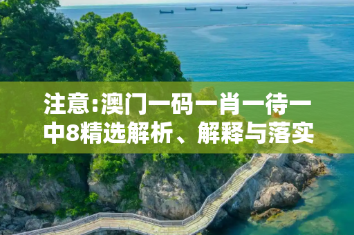 注意:澳门一码一肖一待一中8精选解析、解释与落实