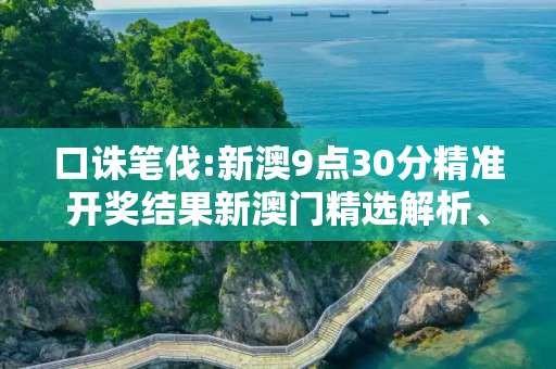 口诛笔伐:新澳9点30分精准开奖结果新澳门精选解析、解释与落实