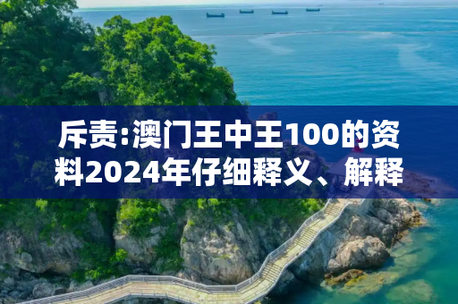 斥责:澳门王中王100的资料2024年仔细释义、解释与落实