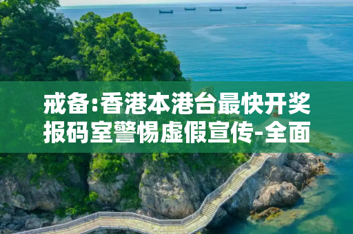 戒备:香港本港台最快开奖报码室警惕虚假宣传-全面释义