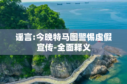 谣言:今晚特马图警惕虚假宣传-全面释义