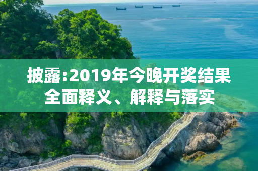 披露:2019年今晚开奖结果全面释义、解释与落实