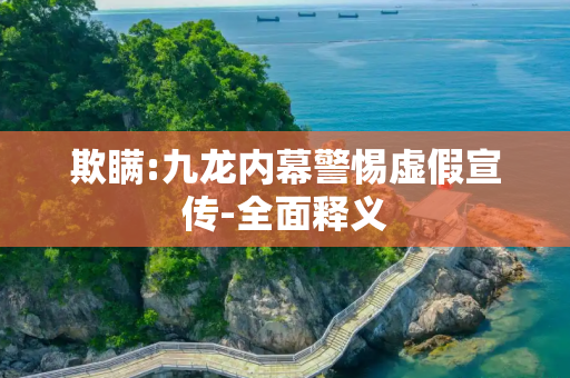 欺瞒:九龙内幕警惕虚假宣传-全面释义