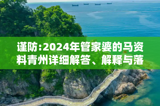 谨防:2024年管家婆的马资料青州详细解答、解释与落实