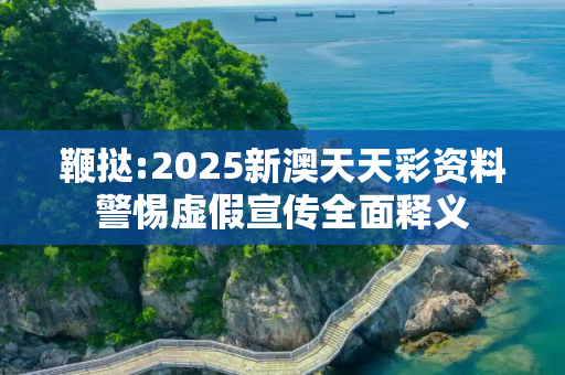 鞭挞:2025新澳天天彩资料警惕虚假宣传全面释义