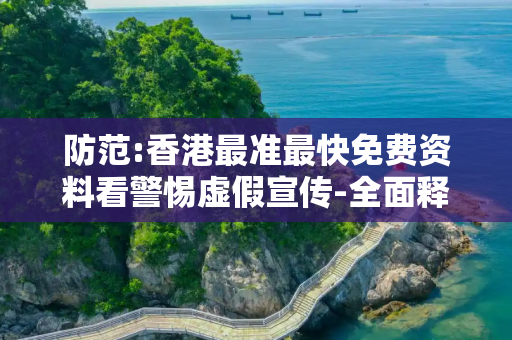 防范:香港最准最快免费资料看警惕虚假宣传-全面释义