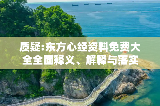 质疑:东方心经资料免费大全全面释义、解释与落实