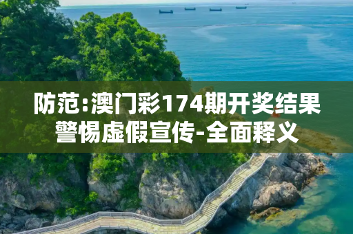防范:澳门彩174期开奖结果警惕虚假宣传-全面释义
