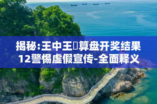 揭秘:王中王鉄算盘开奖结果12警惕虚假宣传-全面释义