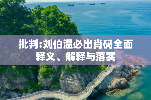 批判:刘伯温必出肖码全面释义、解释与落实