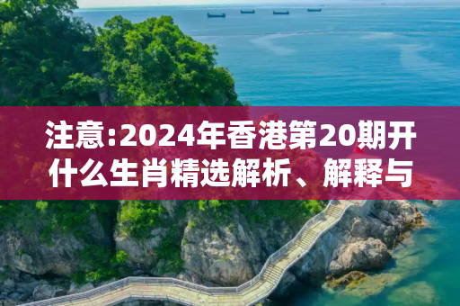 注意:2024年香港第20期开什么生肖精选解析、解释与落实