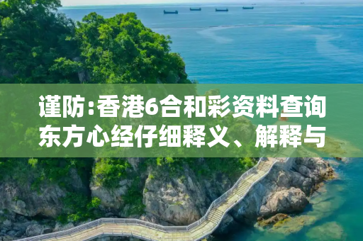 谨防:香港6合和彩资料查询东方心经仔细释义、解释与落实