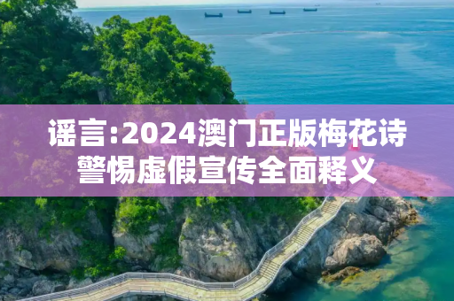 谣言:2024澳门正版梅花诗警惕虚假宣传全面释义