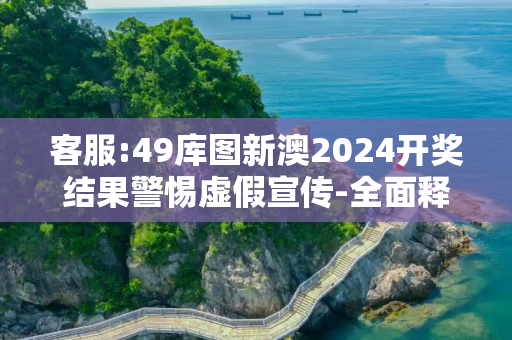 客服:49库图新澳2024开奖结果警惕虚假宣传-全面释义