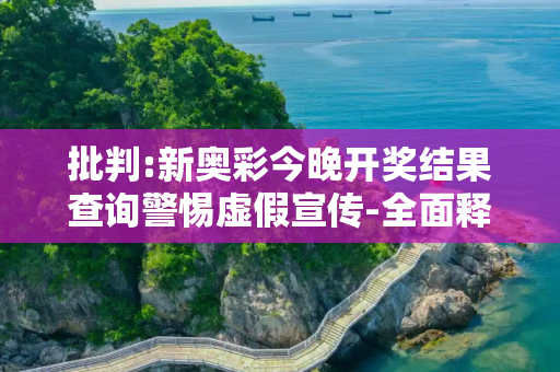 批判:新奥彩今晚开奖结果查询警惕虚假宣传-全面释义、解释与落实