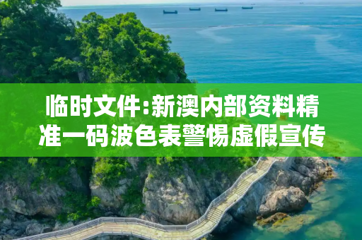 临时文件:新澳内部资料精准一码波色表警惕虚假宣传、全面解答
