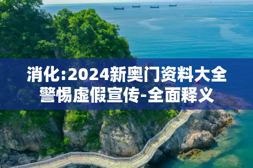 消化:2024新奥门资料大全警惕虚假宣传-全面释义