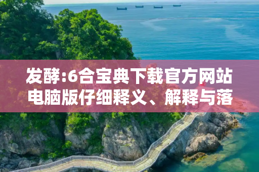 发酵:6合宝典下载官方网站电脑版仔细释义、解释与落实